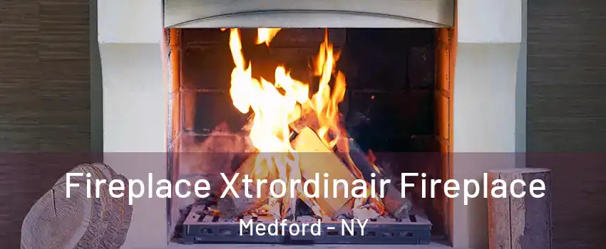  Fireplace Xtrordinair Fireplace Medford - NY