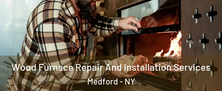  Wood Furnace Repair And Installation Services Medford - NY